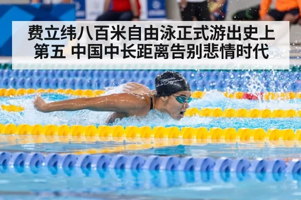 费立纬八百米自由泳正式游出史上第五 中国中长距离告别悲情时代
