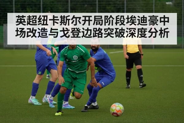 英超纽卡斯尔开局阶段埃迪豪中场改造与戈登边路突破深度分析